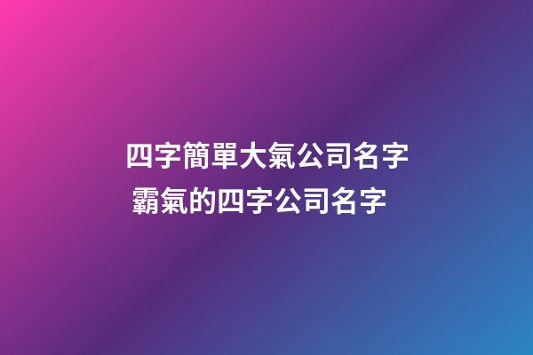 四字簡單大氣公司名字 霸氣的四字公司名字-第1張-公司起名-玄機(jī)派